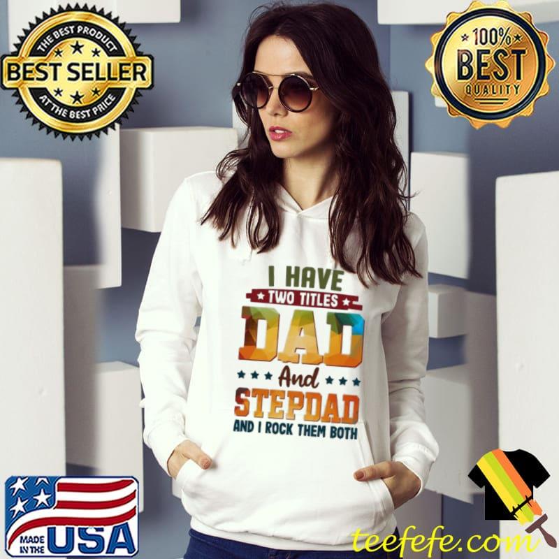 I have two titles dad and stepdad and I rock them both s Hoodie I have two titles dad and stepdad and I rock them both s Hoodie