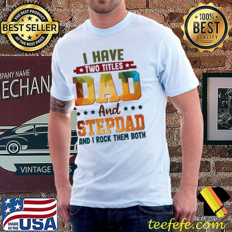 I have two titles dad and stepdad and I rock them both shirt