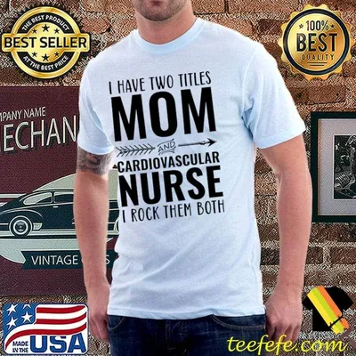 I Have Two Titles Mom And Cardiovascular Nurse I Rock Them Both T-Shirt