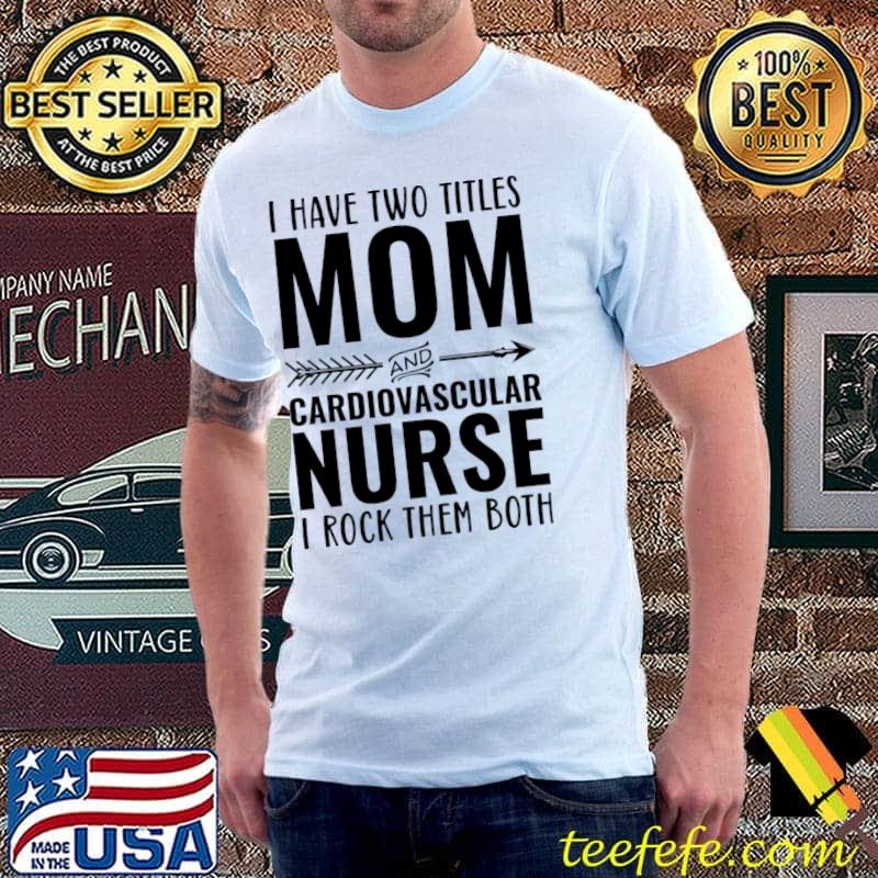 I Have Two Titles Mom And Cardiovascular Nurse I Rock Them Both T-Shirt I Have Two Titles Mom And Cardiovascular Nurse I Rock Them Both T-Shirt
