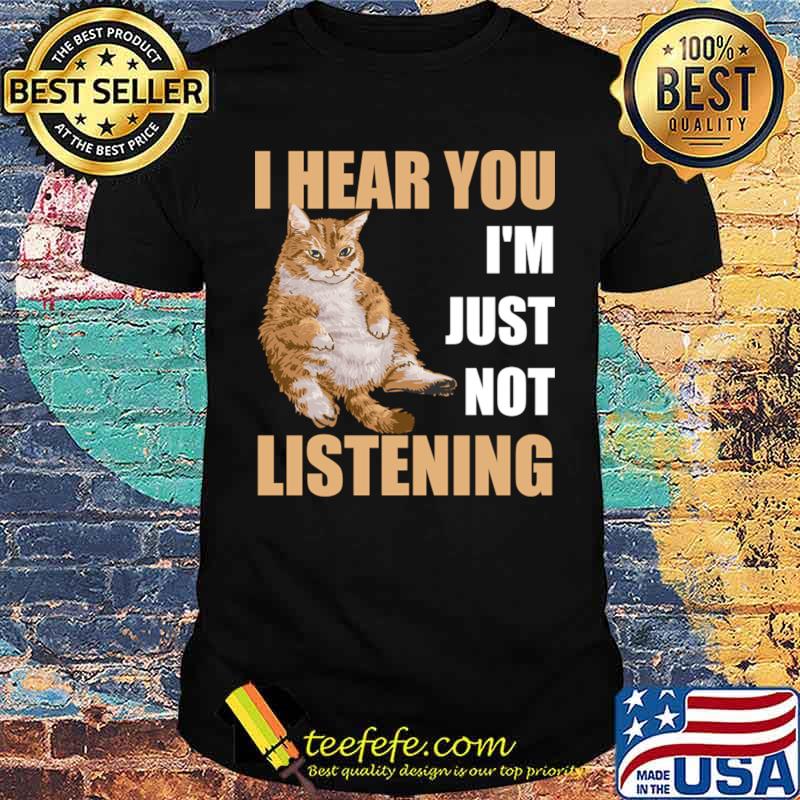 I Hear You I'm Just Not Listening Sarcastic Cat T-Shirt