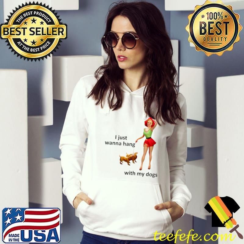 I just wanna hang with my dogs pin up girl T-Shirt Hoodie I just wanna hang with my dogs pin up girl T-Shirt Hoodie