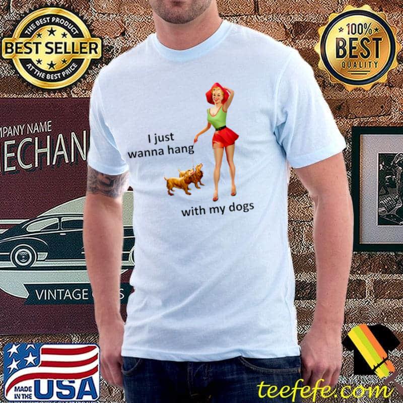 I just wanna hang with my dogs pin up girl T-Shirt