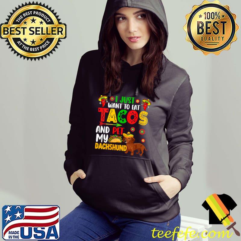 I Just Want To Eat Tacos And Pet My Dachshund Cinco De Mayo T-Shirt Hoodie I Just Want To Eat Tacos And Pet My Dachshund Cinco De Mayo T-Shirt Hoodie