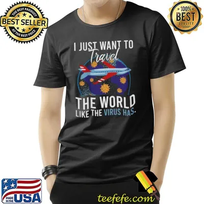 I Just Want To Travel The World Like The Virus Has Planet T-Shirt
