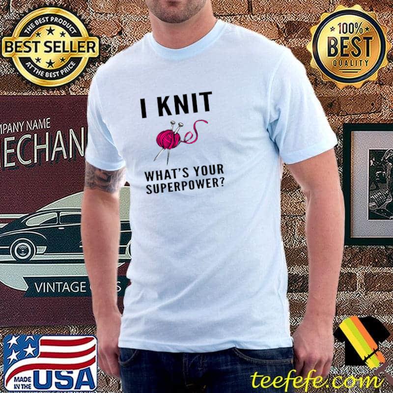 I Knit What’s Your Superpower With Yarn T-Shirt