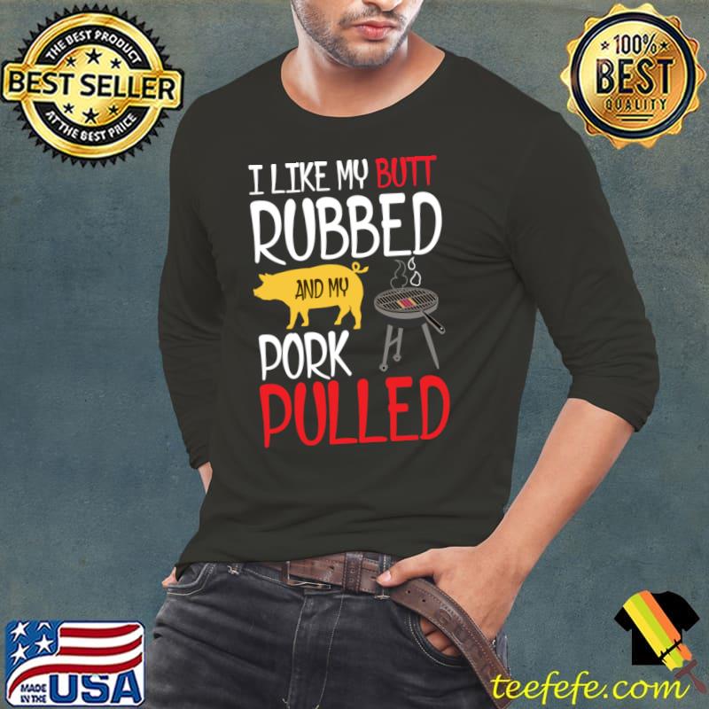 I like my butt rubbed and my pork pulled pig bbq T-Shirt Long Sleeve Tee I like my butt rubbed and my pork pulled pig bbq T-Shirt Long Sleeve Tee