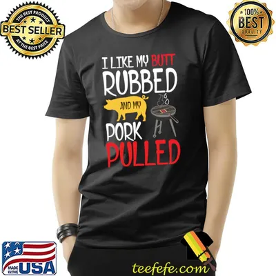 I like my butt rubbed and my pork pulled pig bbq T-Shirt
