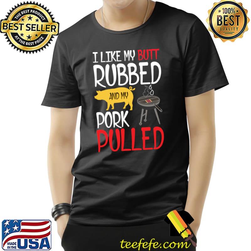 I like my butt rubbed and my pork pulled pig bbq T-Shirt