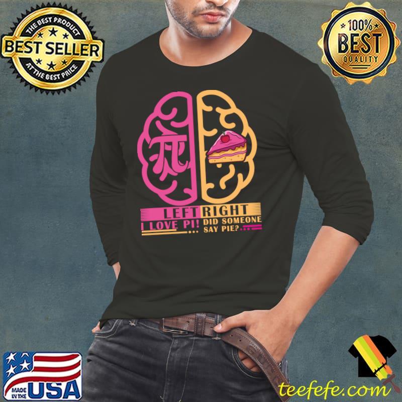 I love pi day did someone say pie left brain right brain T-Shirt Long Sleeve Tee I love pi day did someone say pie left brain right brain T-Shirt Long Sleeve Tee