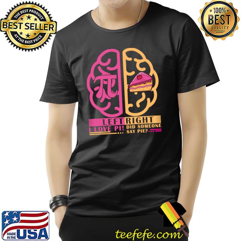 I love pi day did someone say pie left brain right brain T-Shirt Unisex I love pi day did someone say pie left brain right brain T-Shirt Unisex