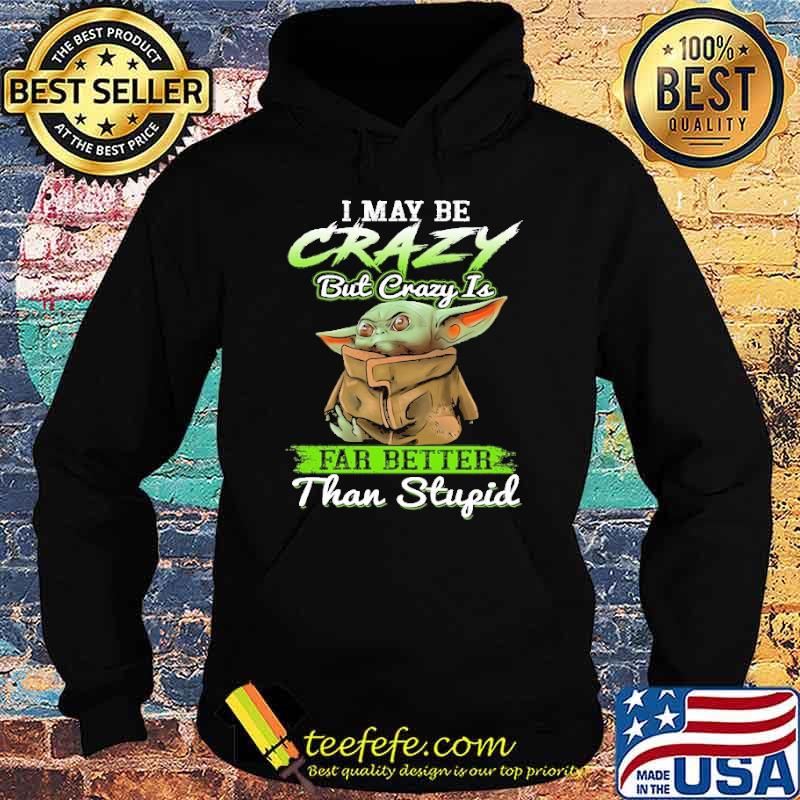 I may be crazy but crazy is far better than stupid Baby yoda shirt