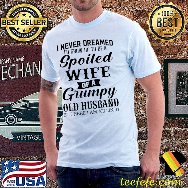 I Never Dreamed Id Grow Up To A Spoiled Wife Of A Grumpy Old Husband T-Shirt