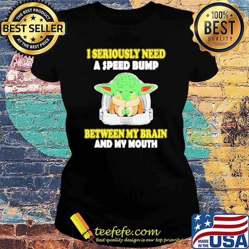 I seriously need speed bump between my brain and my mouth baby yoda s Ladies tee I seriously need speed bump between my brain and my mouth baby yoda s Ladies tee