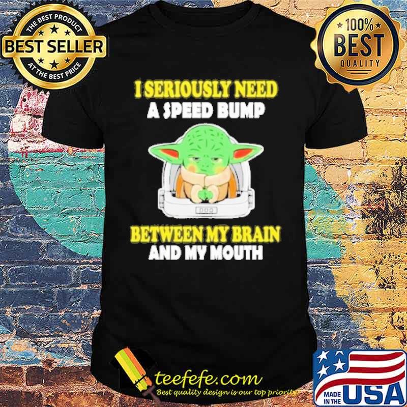 I seriously need speed bump between my brain and my mouth baby yoda s Unisex I seriously need speed bump between my brain and my mouth baby yoda s Unisex