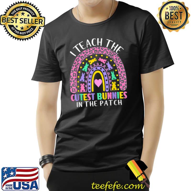 I Teach The Cutest Bunnies In The Patch Teacher Easter Day Rainbow Leopard T-Shirt