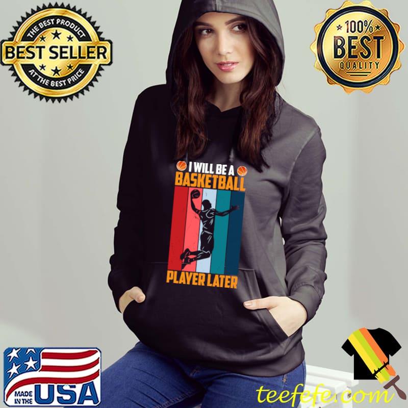 I Will Be A Basketball Player Later I Basketball Vintage Sport Lover T-Shirt Hoodie I Will Be A Basketball Player Later I Basketball Vintage Sport Lover T-Shirt Hoodie