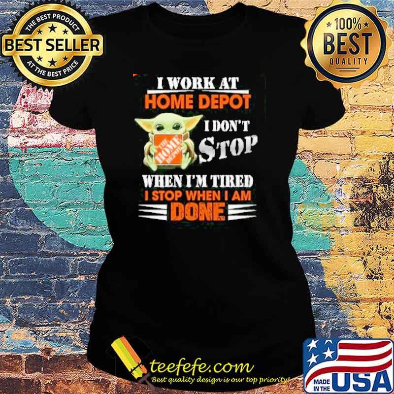 I work at Home Depot I don't stop when I'm tired I stop when I am done baby yoda s Ladies tee I work at Home Depot I don't stop when I'm tired I stop when I am done baby yoda s Ladies tee