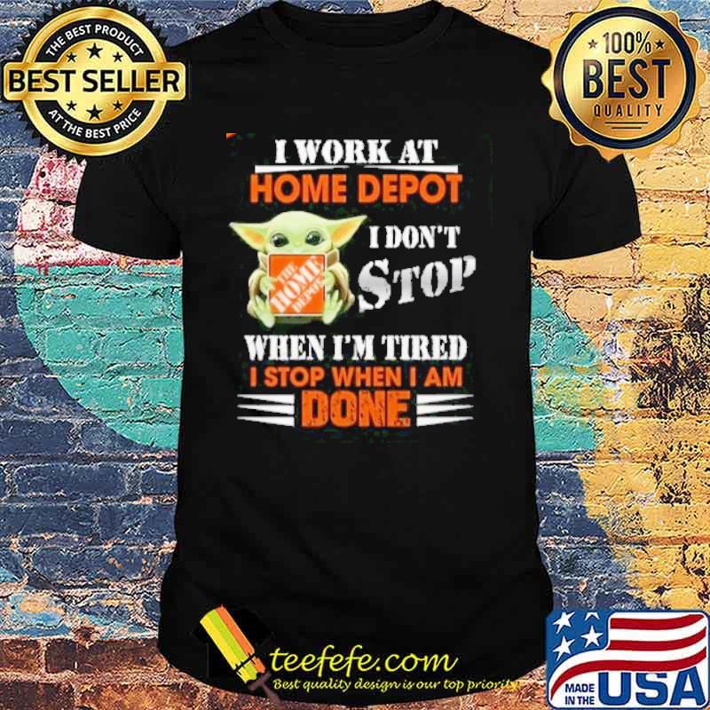 I work at Home Depot I don't stop when I'm tired I stop when I am done baby yoda s Unisex I work at Home Depot I don't stop when I'm tired I stop when I am done baby yoda s Unisex