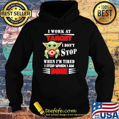 I work at Target I don't stop when I'm tired I stop when I am done baby yoda shirt