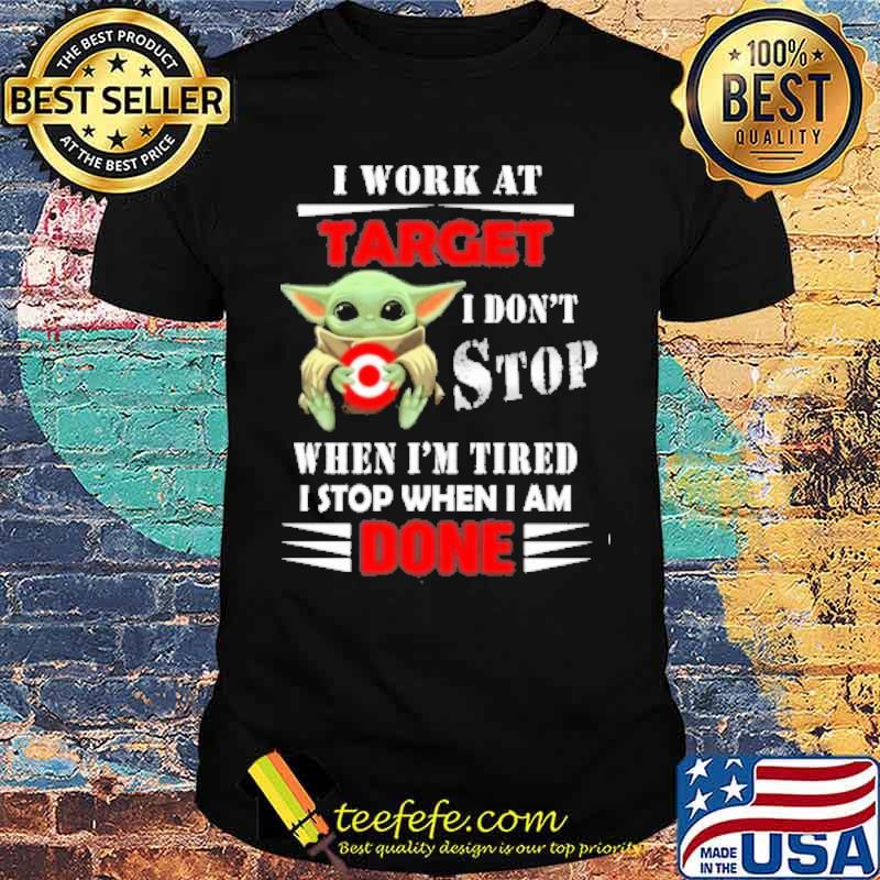 I work at Target I don't stop when I'm tired I stop when I am done baby yoda s Unisex I work at Target I don't stop when I'm tired I stop when I am done baby yoda s Unisex