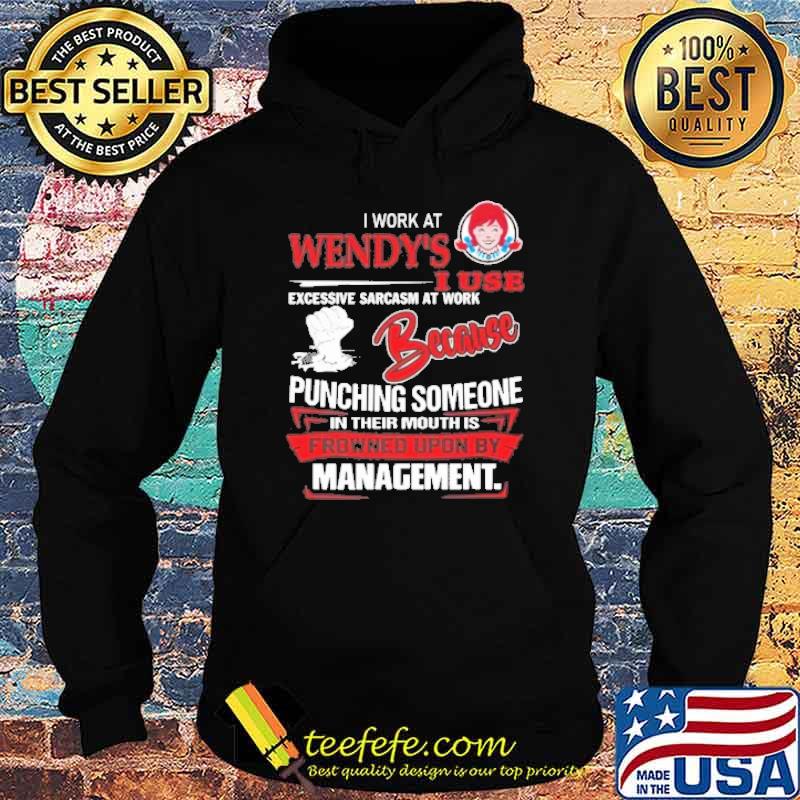 I work at wendy's I use excessive sarcasm at work because punching someone in their mouth is frowned upon by management shirt