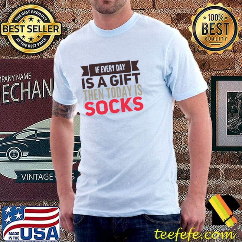 If Every Day Is A Gift Then Today Is Socks T-Shirt