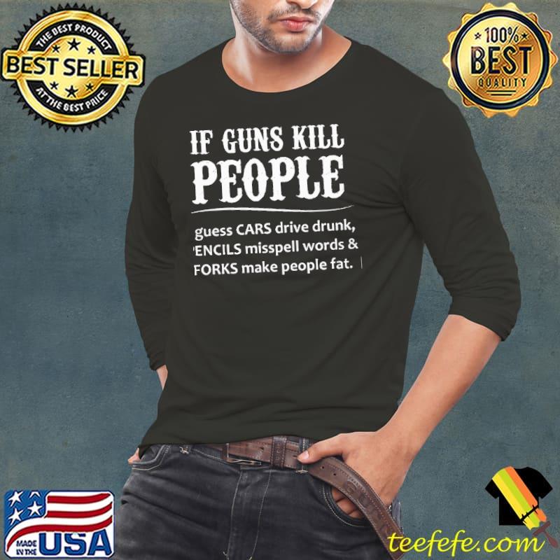 If guns kill people I guess cars drive drunk pencils misspell words shirt