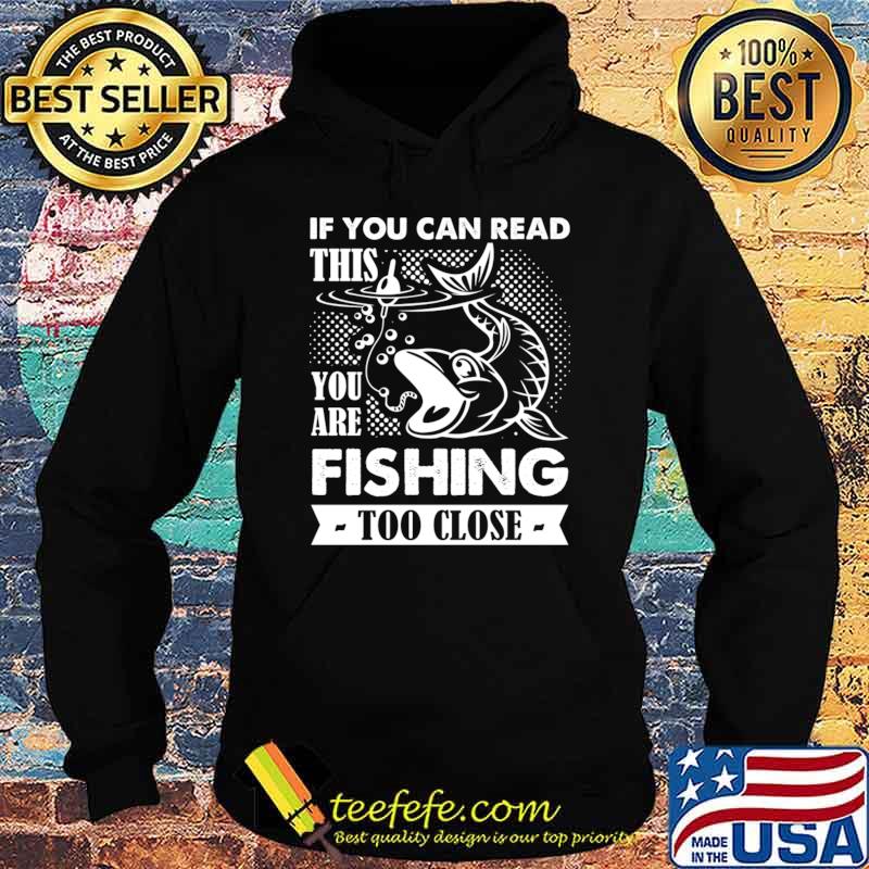 If You Can Read This You Are Fishing Too Close T-Shirt Hoodie If You Can Read This You Are Fishing Too Close T-Shirt Hoodie