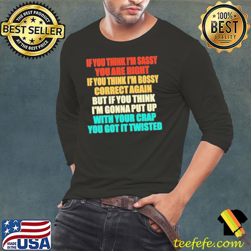 If you think I’m sassy you are right if you think I'm bossy correct again shirt