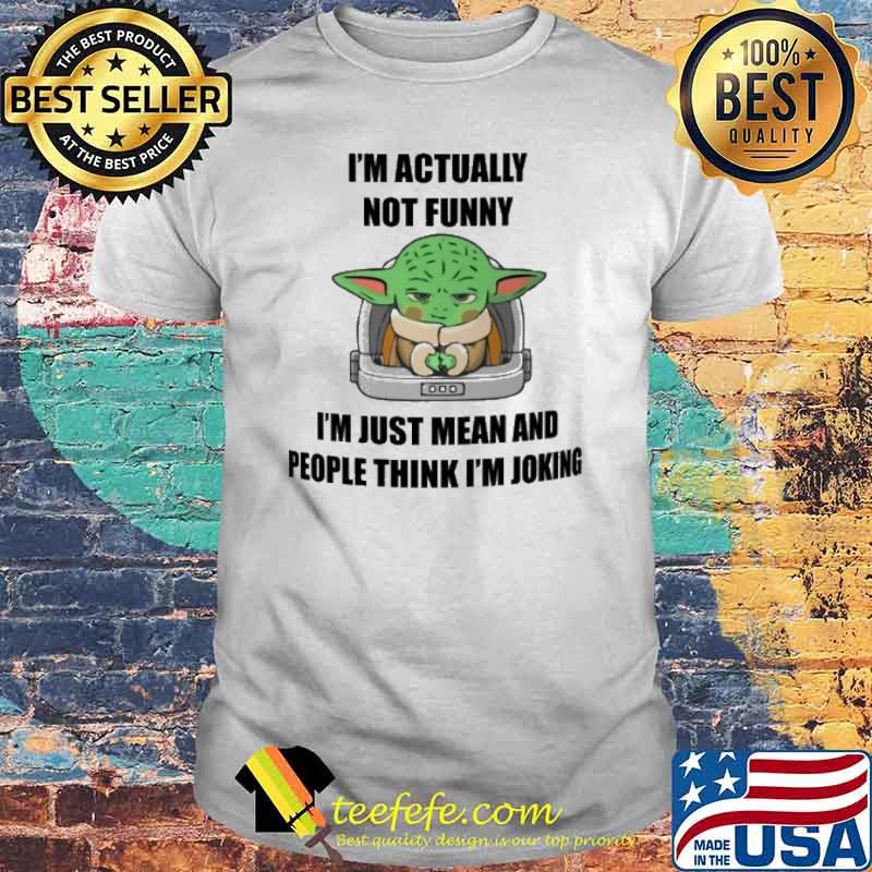 I'm actually not funny I'm just mean and people think I'm joking baby yoda shirt