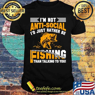 I'm Not Anti-Social I'd Just Rather Be Fishing Than Talking To You T-Shirt