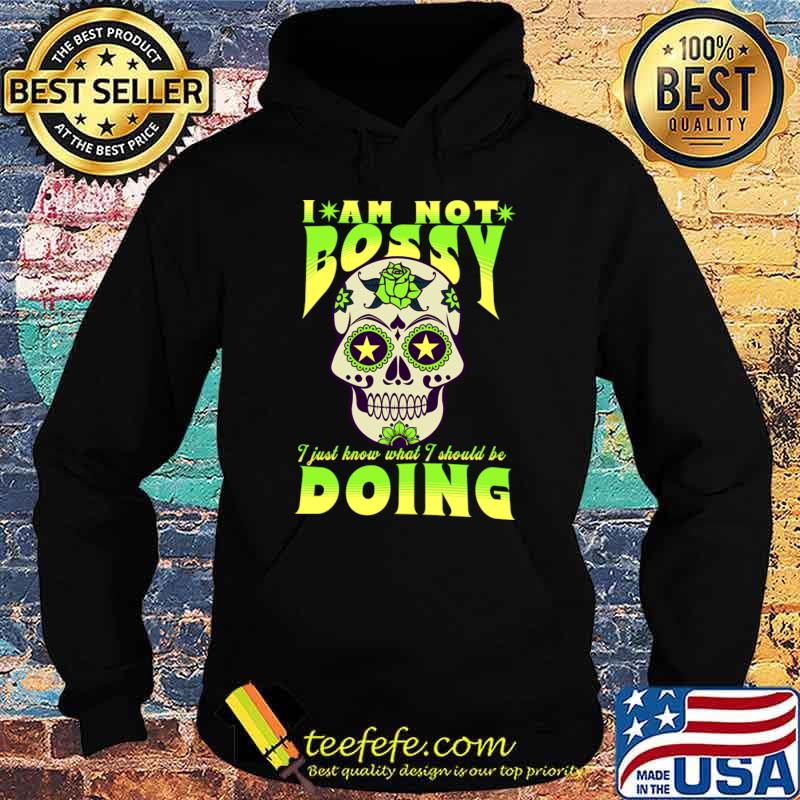 I’m Not Bossy I Just Know What I Should Be Doing Sugarskull Flowers T-Shirt I’m Not Bossy I Just Know What I Should Be Doing Sugarskull Flowers T-Shirt