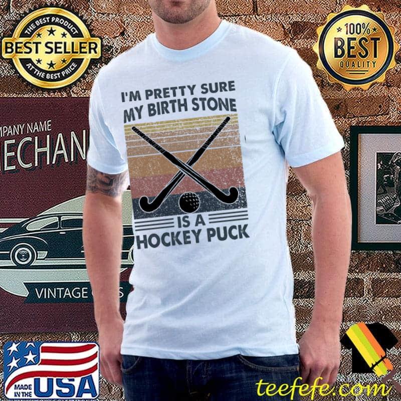 I'm Pretty Sure My Birth Stone Is A Hockey Puck Hockey vintage shirt