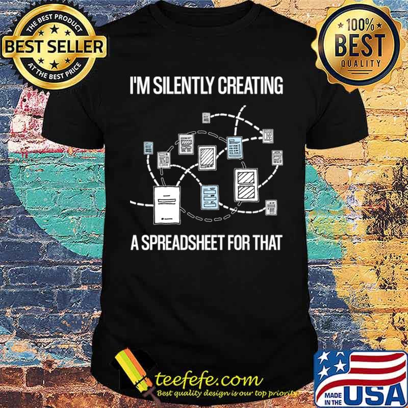 I'm Silently Creating A Spreadsheet For That Statistician T-Shirt I'm Silently Creating A Spreadsheet For That Statistician T-Shirt