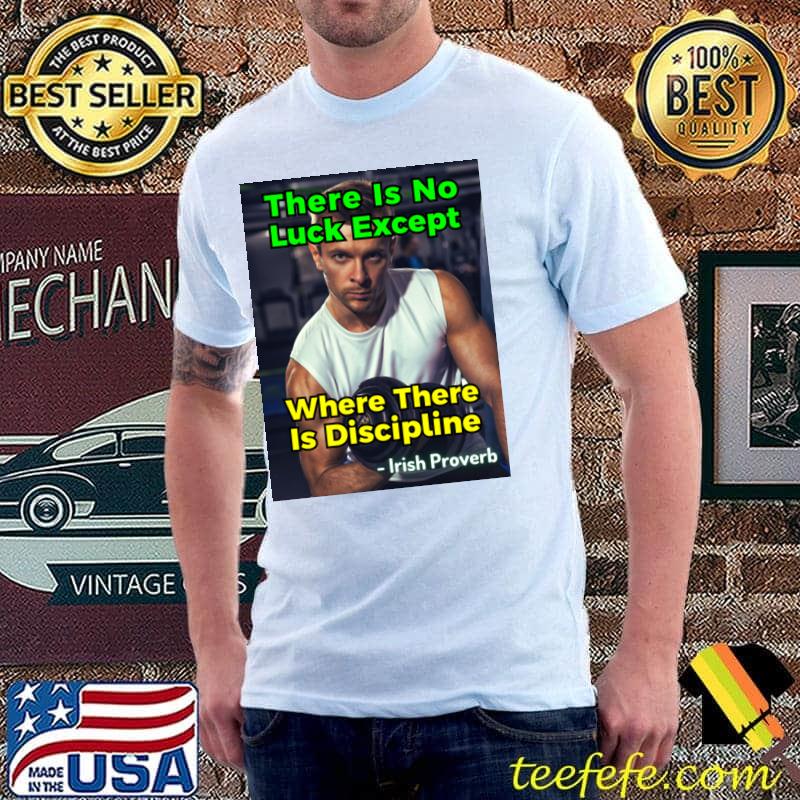 Irish Proverb There Is No Luck Except Where There Is Discipline T-Shirt