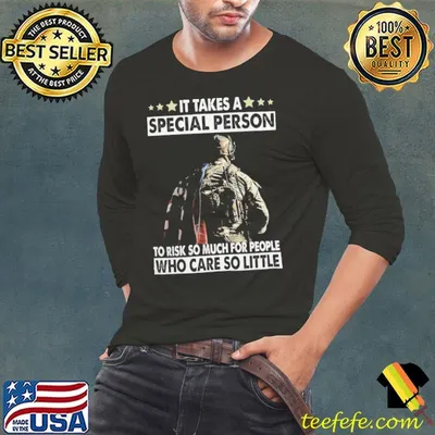 It Takes A Special Person to risk so much for people who care so little veteran shirt