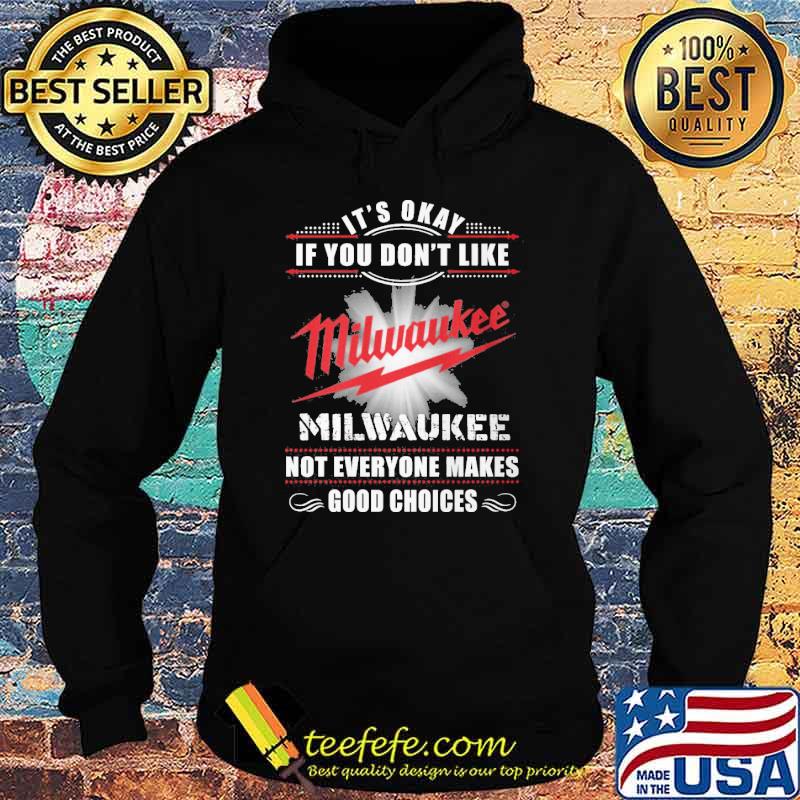 It's okay if you don't like Milwaukee not everyone makes good choices shirt