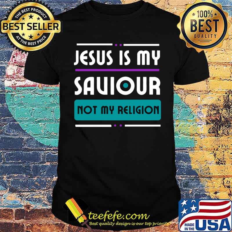 Jesus Is My Saviour Not My Religion T-Shirt Jesus Is My Saviour Not My Religion T-Shirt