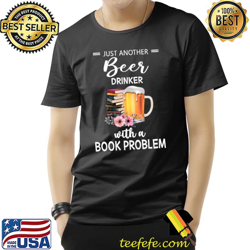 Just another beer drinker with a book problem flowers T-Shirt Unisex Just another beer drinker with a book problem flowers T-Shirt Unisex