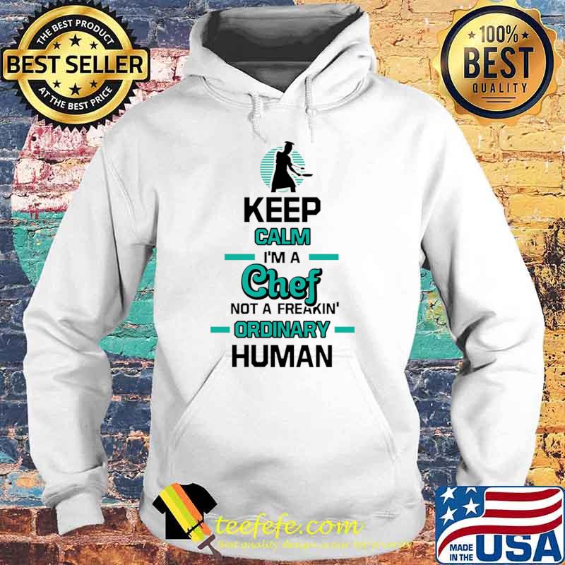 Keep Calm Im A Chef Not A Freakin Ordinary Human T-Shirt Hoodie Keep Calm Im A Chef Not A Freakin Ordinary Human T-Shirt Hoodie