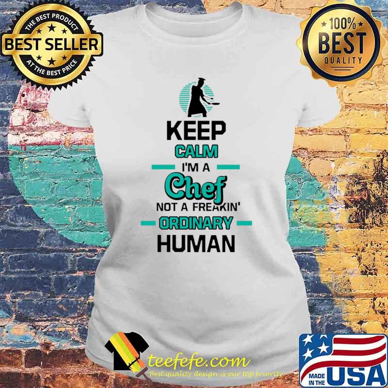 Keep Calm Im A Chef Not A Freakin Ordinary Human T-Shirt Laides tee Keep Calm Im A Chef Not A Freakin Ordinary Human T-Shirt Laides tee