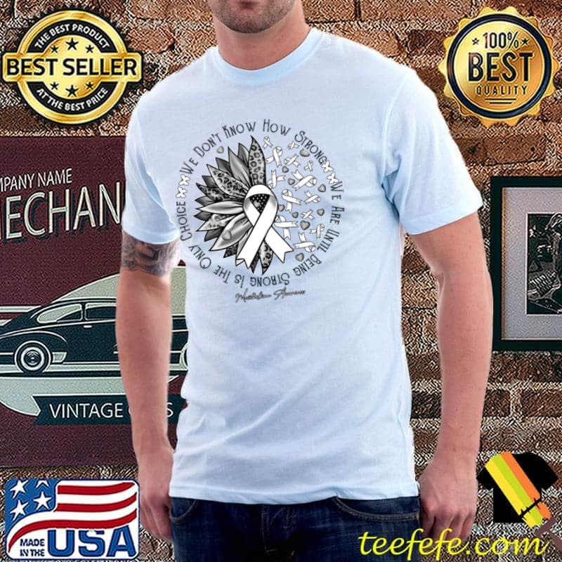 Mesothelioma Awareness Sunflower Leopard Warrior We Don't Know How Strong T-Shirt