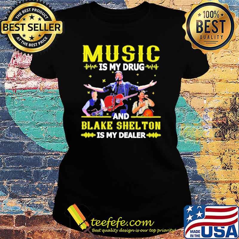 Music is my drug and blake shelton is my dealer s Ladies tee Music is my drug and blake shelton is my dealer s Ladies tee