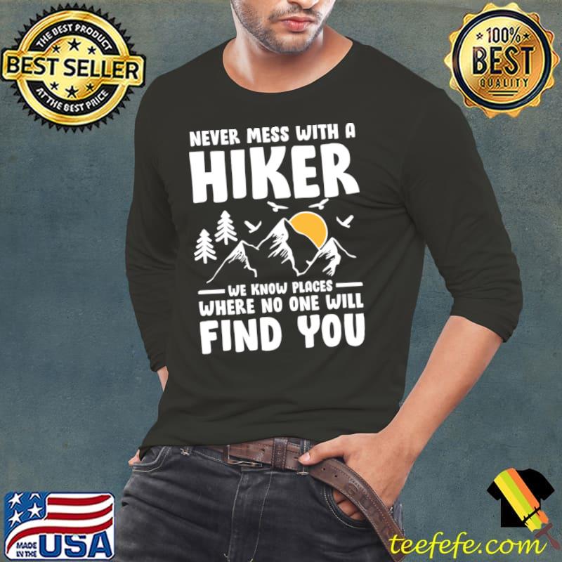 Never Mess With A Hiker We Know Places Where Find You Moutain Hiking T-Shirt Long Sleeve Tee Never Mess With A Hiker We Know Places Where Find You Moutain Hiking T-Shirt Long Sleeve Tee