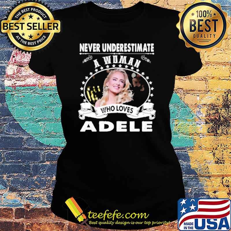 Never underestimate a woman who loves Adele s Ladies tee Never underestimate a woman who loves Adele s Ladies tee