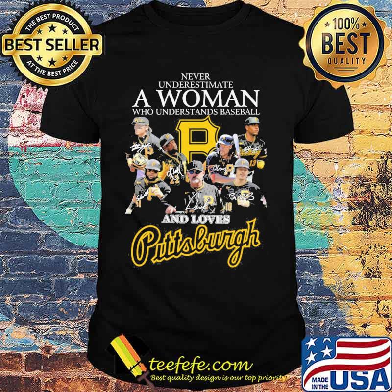 Never underestimate a woman who understands baseball and loves Pittsburgh signature s Unisex Never underestimate a woman who understands baseball and loves Pittsburgh signature s Unisex