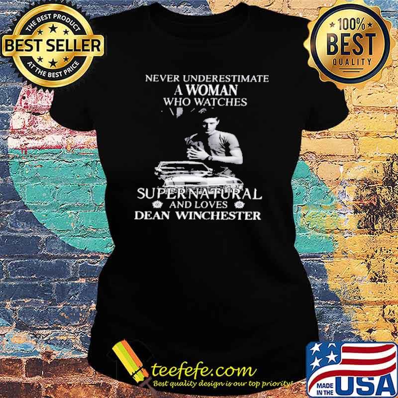 Never underestimate a woman who watches Super Natural and loves Dean Winchester s Ladies tee Never underestimate a woman who watches Super Natural and loves Dean Winchester s Ladies tee