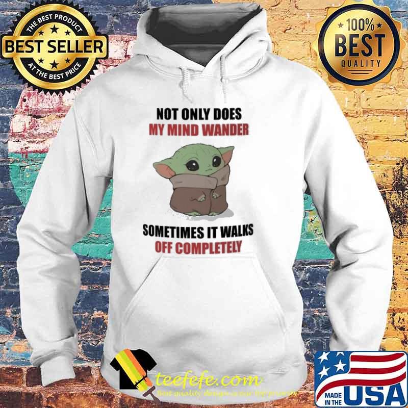 Not only does my mind wander sometimes it walks off completely baby yoda s Hoodie Not only does my mind wander sometimes it walks off completely baby yoda s Hoodie