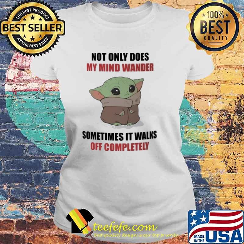 Not only does my mind wander sometimes it walks off completely baby yoda s Laides tee Not only does my mind wander sometimes it walks off completely baby yoda s Laides tee